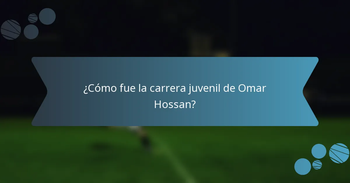 ¿Cómo fue la carrera juvenil de Omar Hossan?