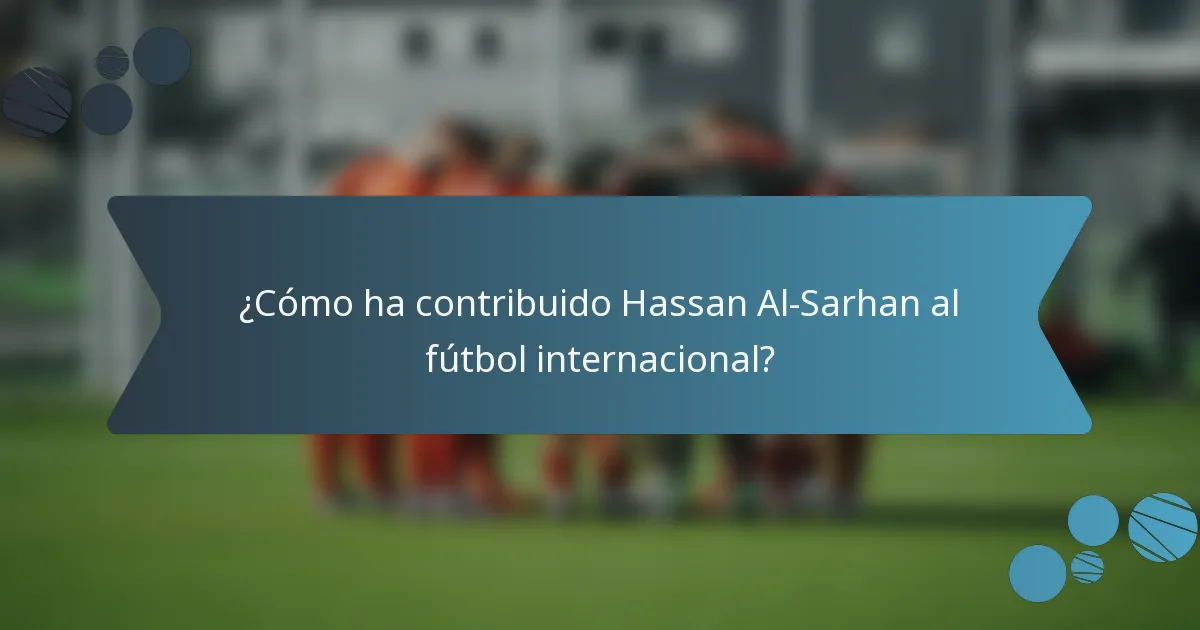 ¿Cómo ha contribuido Hassan Al-Sarhan al fútbol internacional?