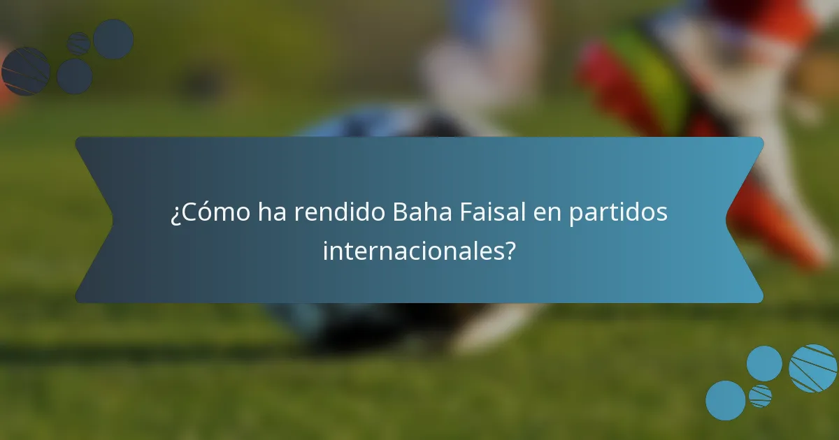 ¿Cómo ha rendido Baha Faisal en partidos internacionales?