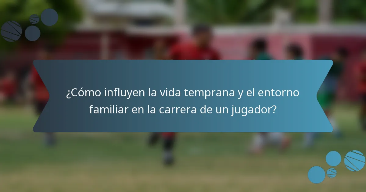 ¿Cómo influyen la vida temprana y el entorno familiar en la carrera de un jugador?