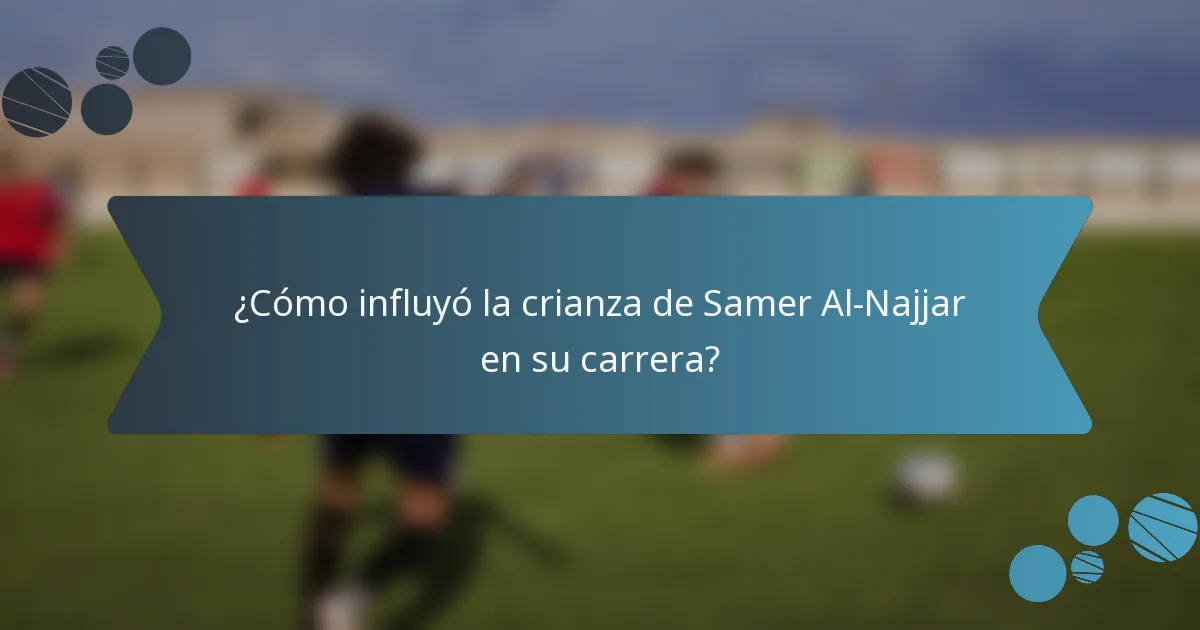 ¿Cómo influyó la crianza de Samer Al-Najjar en su carrera?