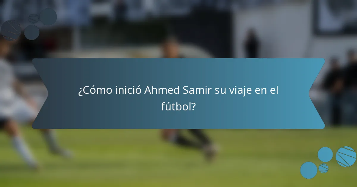 ¿Cómo inició Ahmed Samir su viaje en el fútbol?