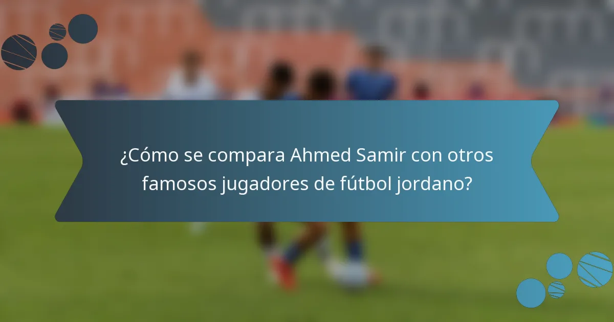 ¿Cómo se compara Ahmed Samir con otros famosos jugadores de fútbol jordano?