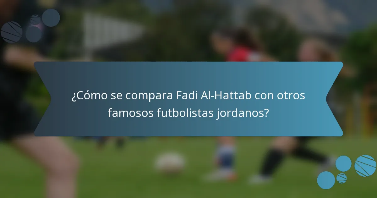 ¿Cómo se compara Fadi Al-Hattab con otros famosos futbolistas jordanos?