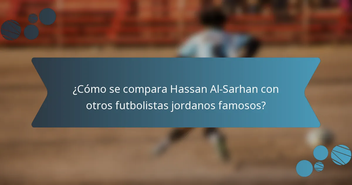 ¿Cómo se compara Hassan Al-Sarhan con otros futbolistas jordanos famosos?