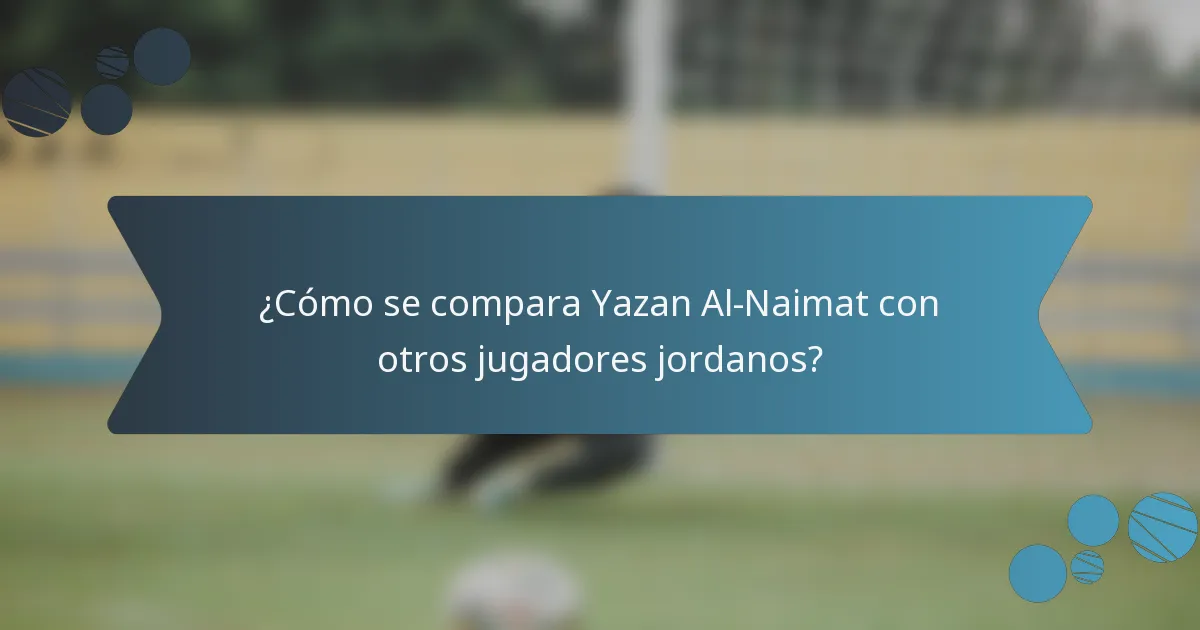 ¿Cómo se compara Yazan Al-Naimat con otros jugadores jordanos?