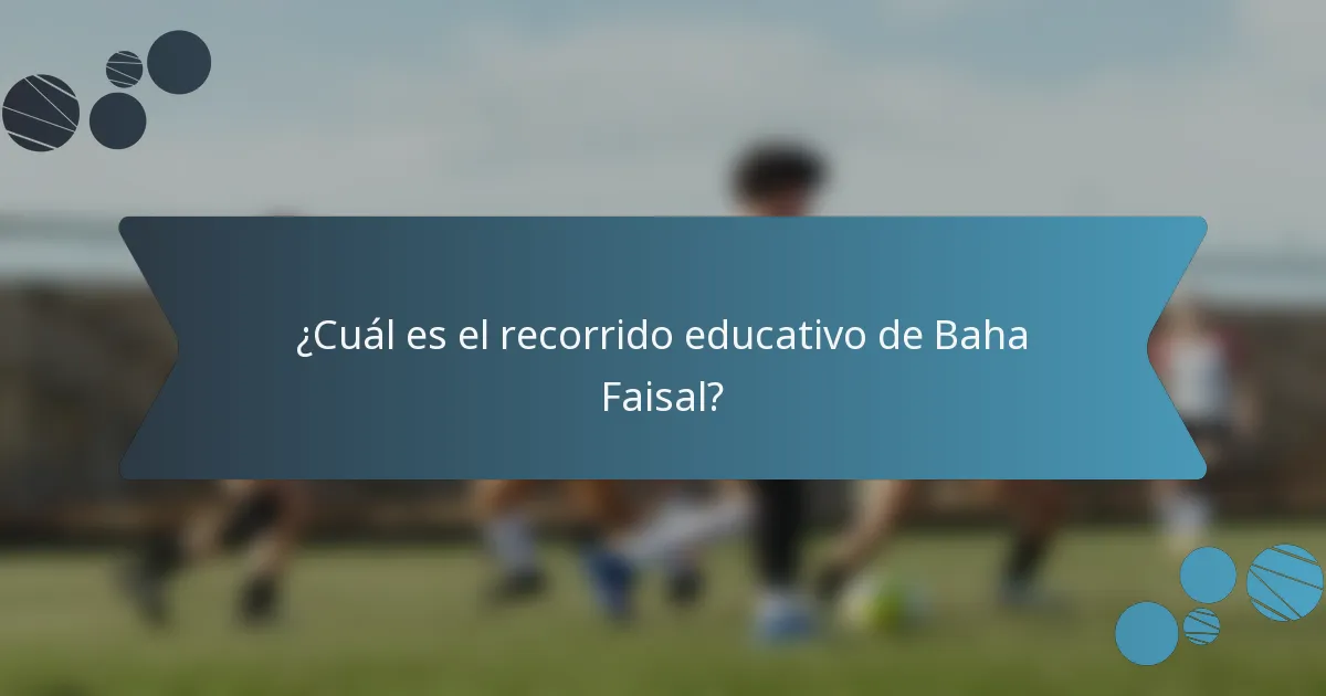 ¿Cuál es el recorrido educativo de Baha Faisal?