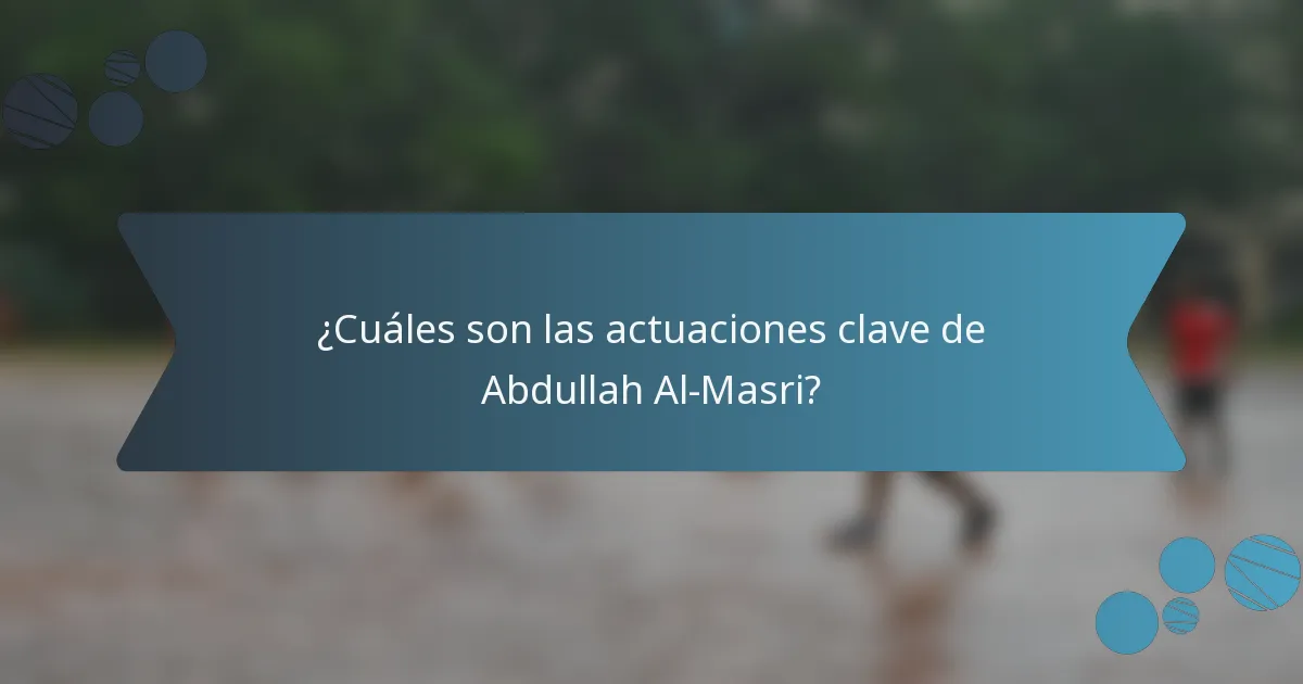 ¿Cuáles son las actuaciones clave de Abdullah Al-Masri?