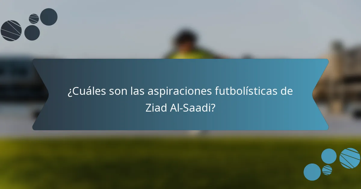 ¿Cuáles son las aspiraciones futbolísticas de Ziad Al-Saadi?