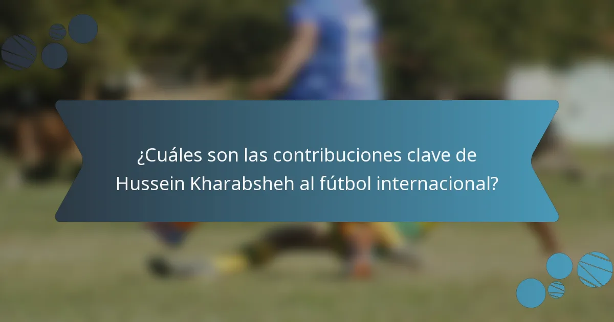 ¿Cuáles son las contribuciones clave de Hussein Kharabsheh al fútbol internacional?