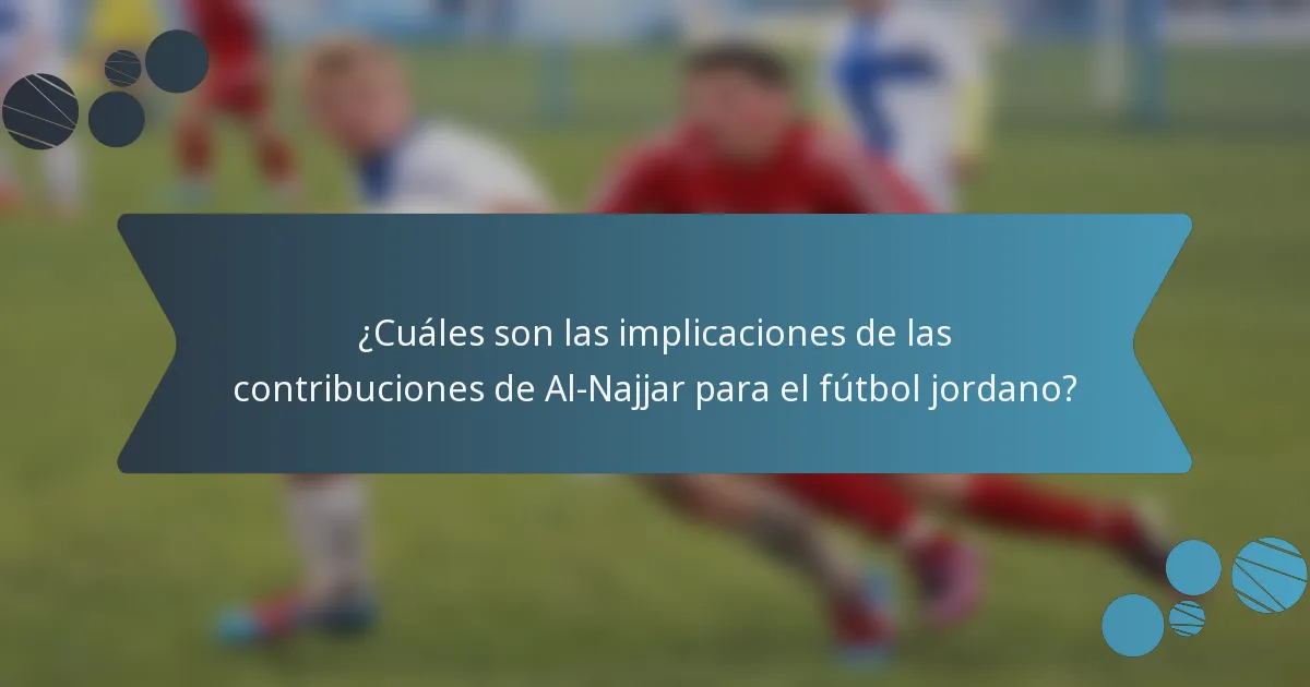 ¿Cuáles son las implicaciones de las contribuciones de Al-Najjar para el fútbol jordano?
