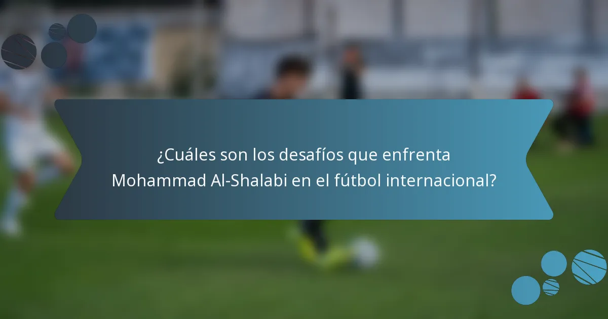 ¿Cuáles son los desafíos que enfrenta Mohammad Al-Shalabi en el fútbol internacional?