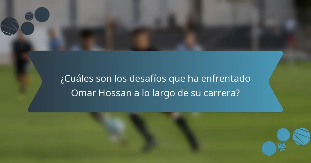 ¿Cuáles son los desafíos que ha enfrentado Omar Hossan a lo largo de su carrera?