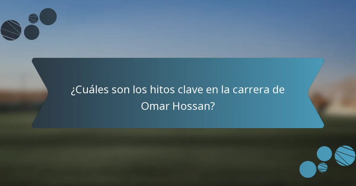 ¿Cuáles son los hitos clave en la carrera de Omar Hossan?