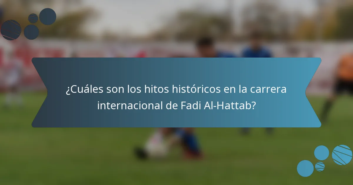 ¿Cuáles son los hitos históricos en la carrera internacional de Fadi Al-Hattab?