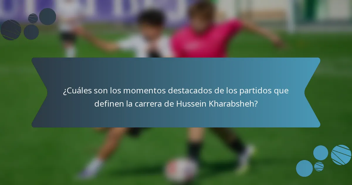 ¿Cuáles son los momentos destacados de los partidos que definen la carrera de Hussein Kharabsheh?
