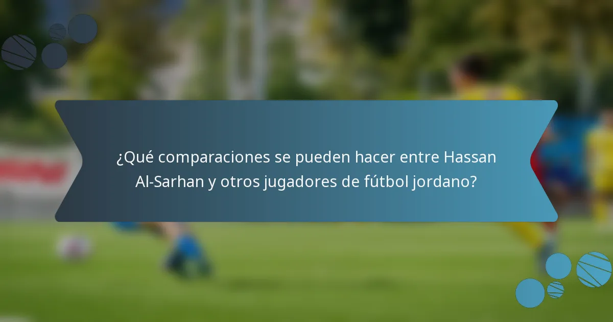 ¿Qué comparaciones se pueden hacer entre Hassan Al-Sarhan y otros jugadores de fútbol jordano?