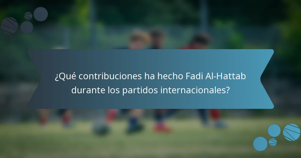 ¿Qué contribuciones ha hecho Fadi Al-Hattab durante los partidos internacionales?