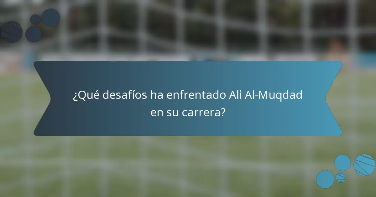 ¿Qué desafíos ha enfrentado Ali Al-Muqdad en su carrera?