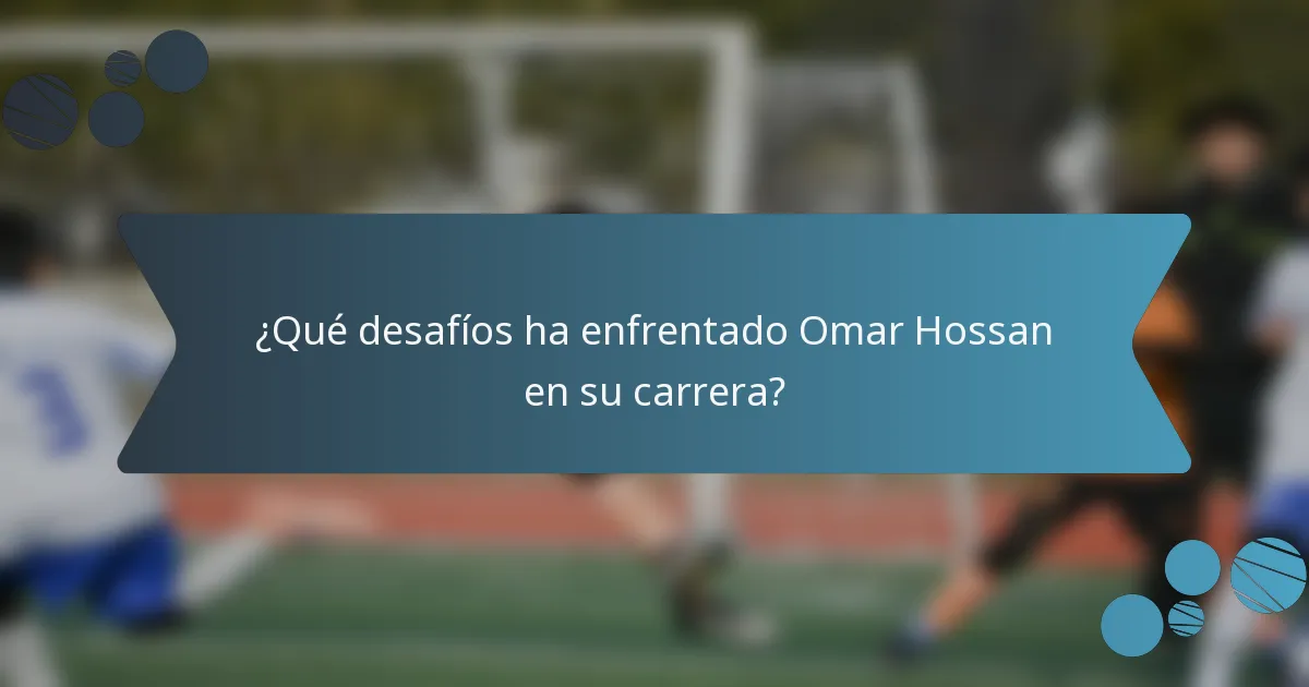 ¿Qué desafíos ha enfrentado Omar Hossan en su carrera?