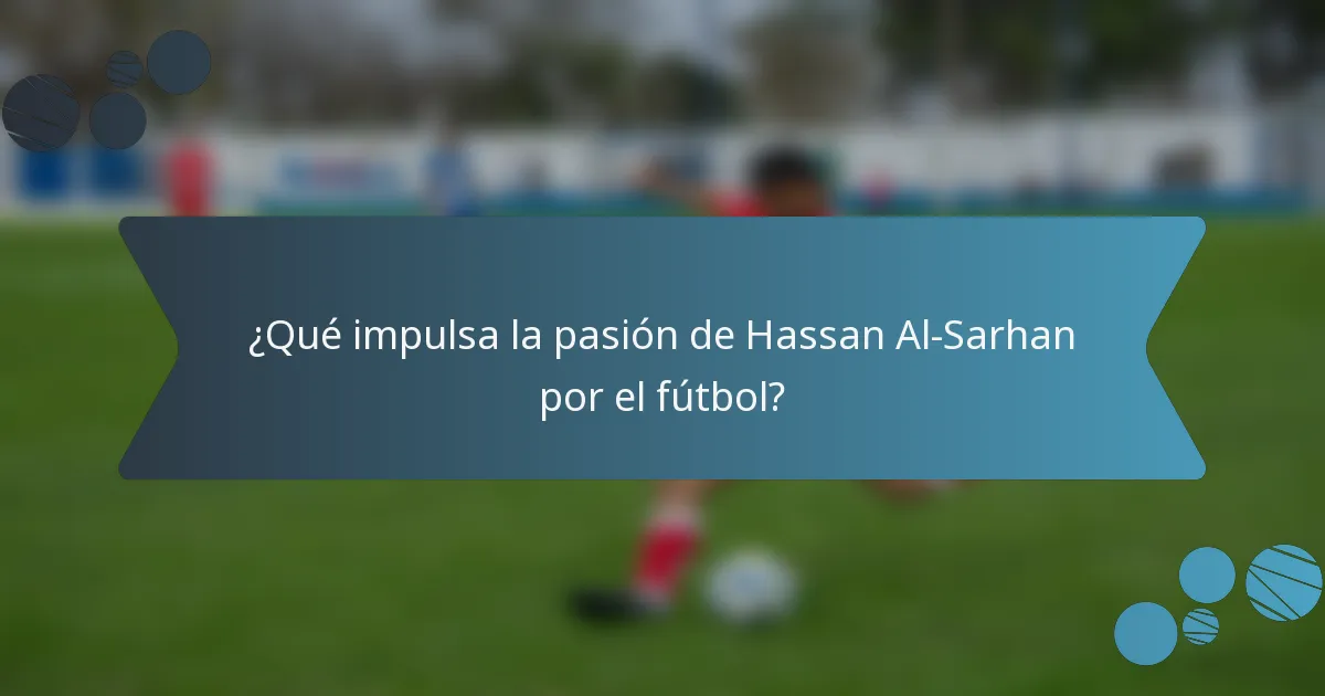 ¿Qué impulsa la pasión de Hassan Al-Sarhan por el fútbol?