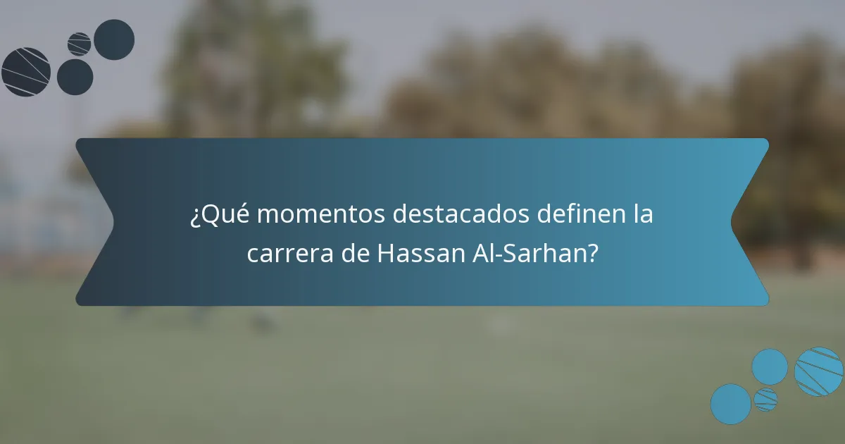 ¿Qué momentos destacados definen la carrera de Hassan Al-Sarhan?