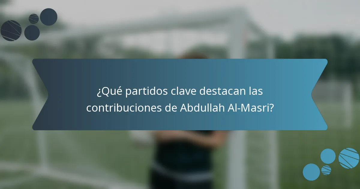¿Qué partidos clave destacan las contribuciones de Abdullah Al-Masri?