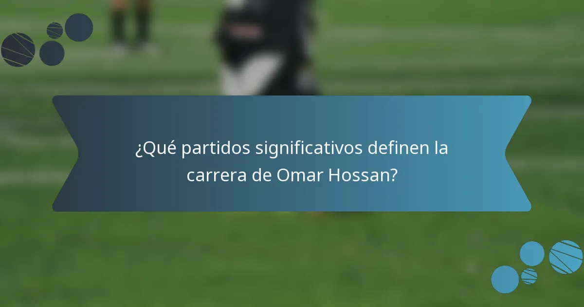 ¿Qué partidos significativos definen la carrera de Omar Hossan?