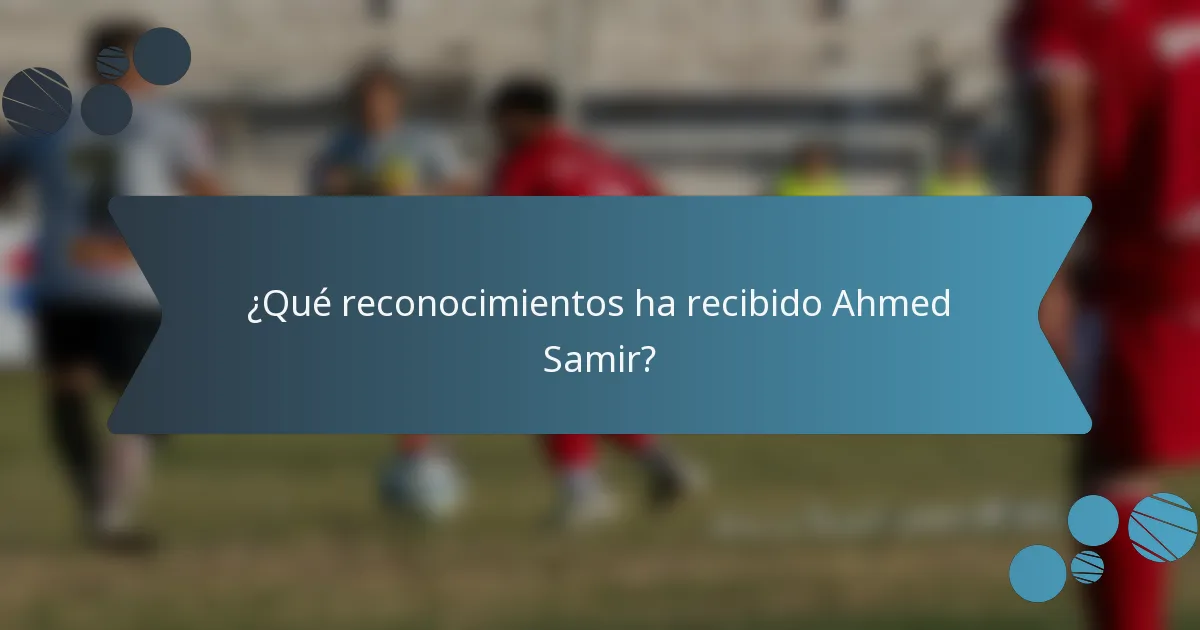 ¿Qué reconocimientos ha recibido Ahmed Samir?