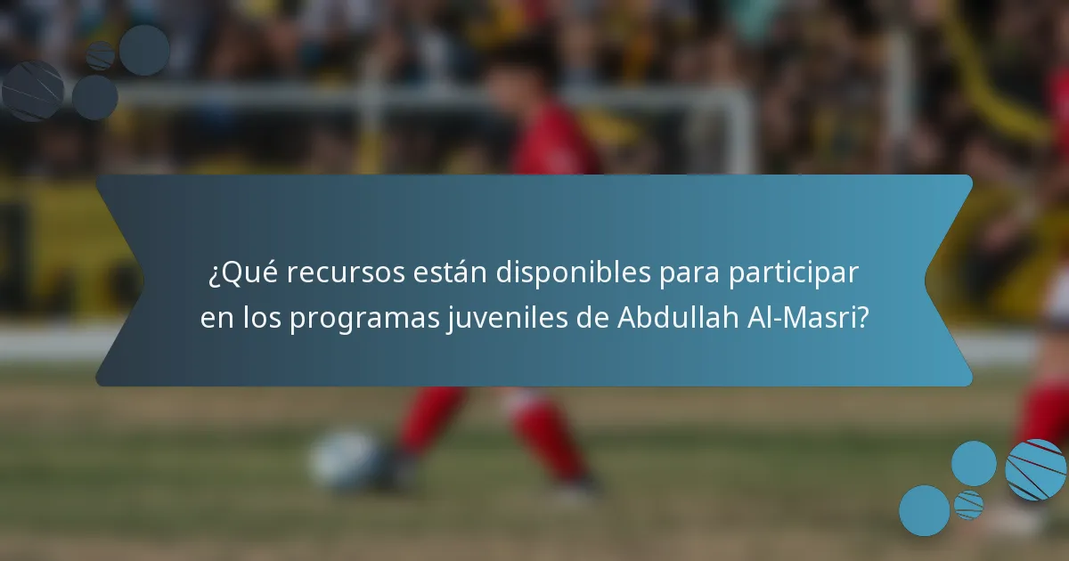 ¿Qué recursos están disponibles para participar en los programas juveniles de Abdullah Al-Masri?