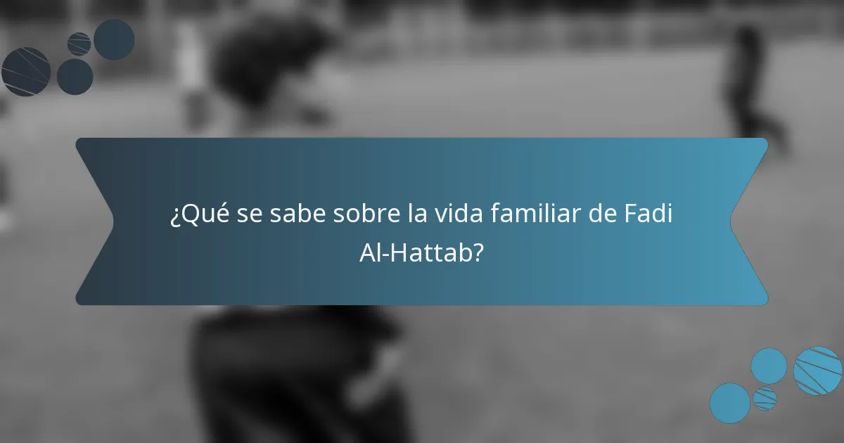 ¿Qué se sabe sobre la vida familiar de Fadi Al-Hattab?