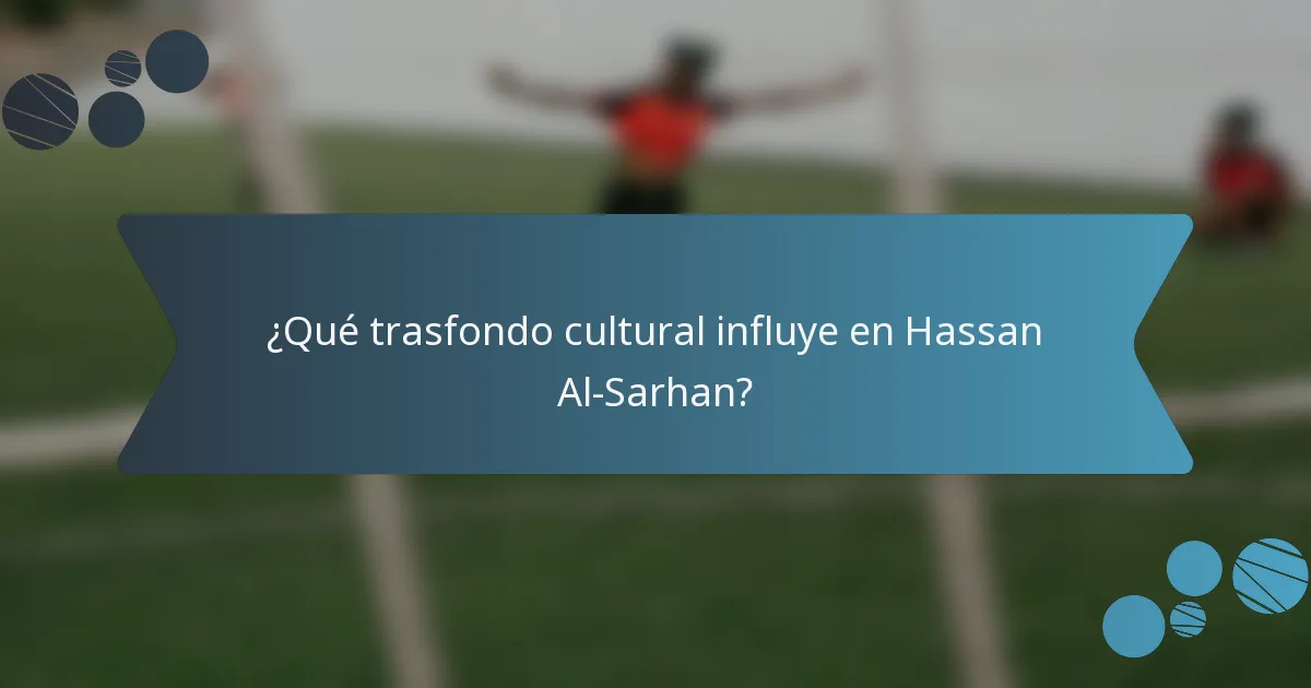 ¿Qué trasfondo cultural influye en Hassan Al-Sarhan?